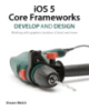 iOS 5 Core Frameworks: Develop and Design